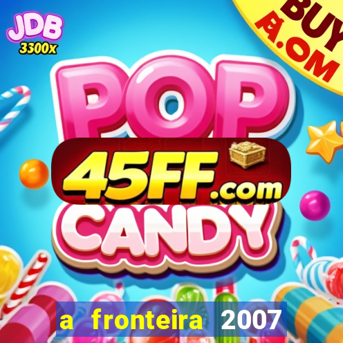 a fronteira 2007 filme completo dublado